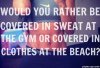 Fitness Would You Rather Be Covered In Sweat At The Gym or Covered In Clothes At The Beach_full.jpeg