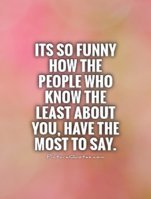 its-so-funny-how-the-people-who-know-the-least-about-you-have-the-most-to-say-quote-1.jpg